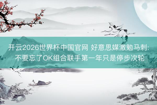 开云2026世界杯中国官网 好意思媒激勉马刺: 不要忘了OK组合联手第一年只是停步次轮