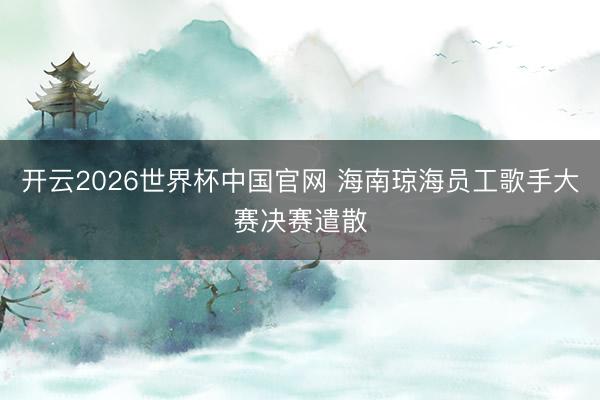 开云2026世界杯中国官网 海南琼海员工歌手大赛决赛遣散