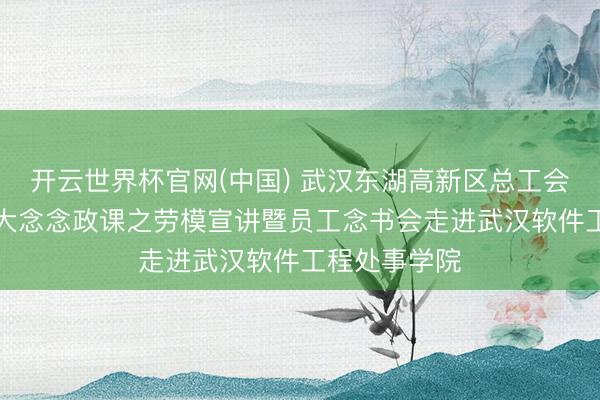 开云世界杯官网(中国) 武汉东湖高新区总工会“光聚匠心”大念念政课之劳模宣讲暨员工念书会走进武汉软件工程处事学院