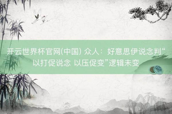 开云世界杯官网(中国) 众人:好意思伊说念判“以打促说念 以压促变”逻辑未变