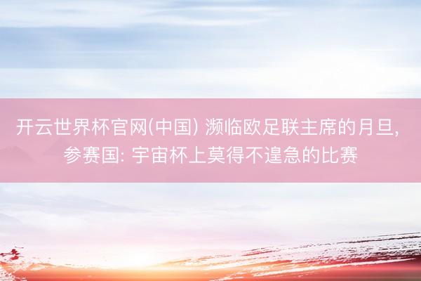 开云世界杯官网(中国) 濒临欧足联主席的月旦, 参赛国: 宇宙杯上莫得不遑急的比赛