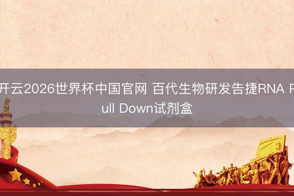 开云2026世界杯中国官网 百代生物研发告捷RNA Pull Down试剂盒