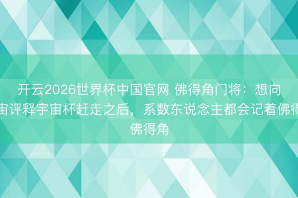 开云2026世界杯中国官网 佛得角门将:想向宇宙评释宇宙杯赶走之后,系数东说念主都会记着佛得角