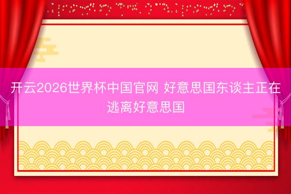 开云2026世界杯中国官网 好意思国东谈主正在逃离好意思国