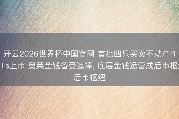 开云2026世界杯中国官网 首批四只买卖不动产REITs上市 奥莱金钱备受追捧, 底层金钱运营成后市枢纽