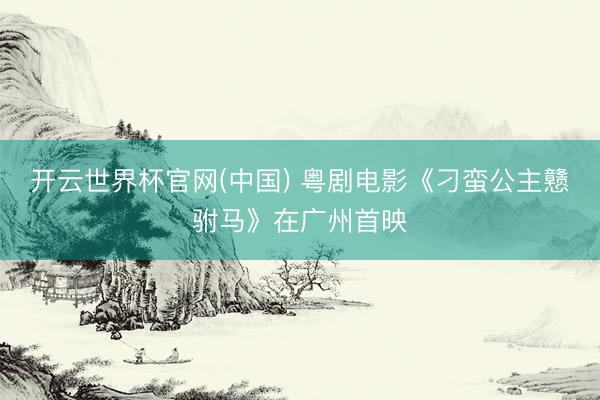 开云世界杯官网(中国) 粤剧电影《刁蛮公主戆驸马》在广州首映